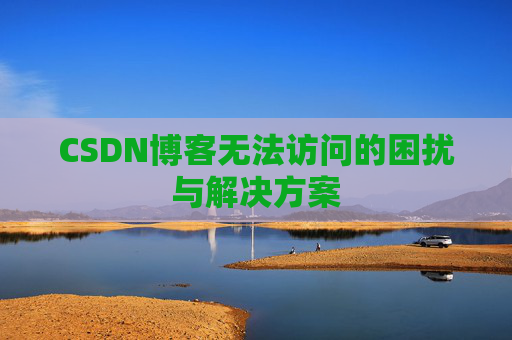 CSDN博客无法访问的困扰与解决方案