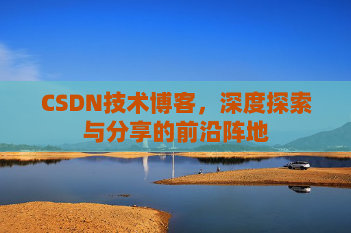 CSDN技术博客,深度探索与分享的前沿阵地